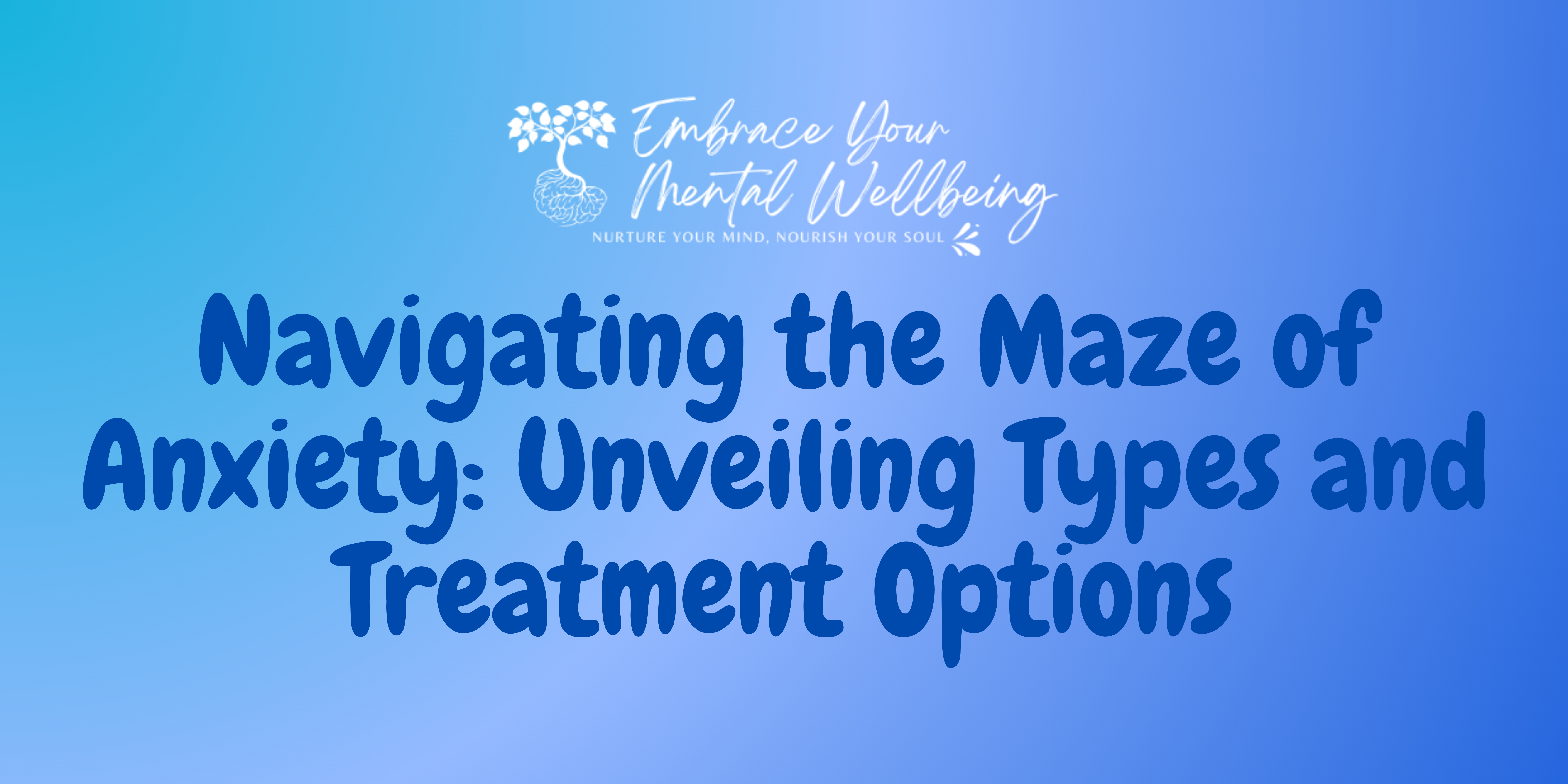 Navigating the Maze of Anxiety: Unveiling Types and Treatment Options